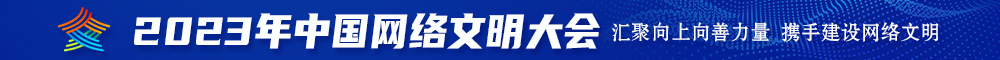 艹死我啊啊啊啊啊啊视频2023年中国网络文明大会